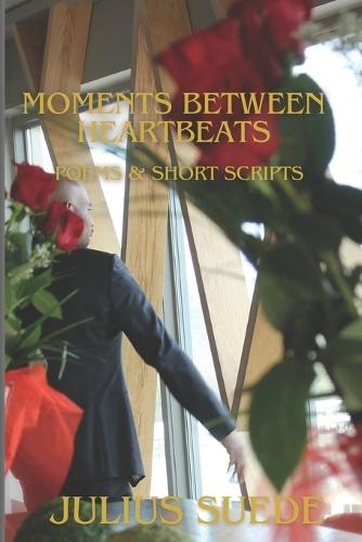 Moments Between Heartbeats: Poems and short scripts
