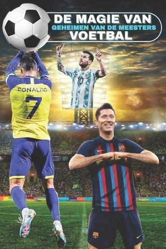 Voetbalgids De Magie van het Voetbal Geheimen van de Meesters: Voetbalboek met: vaardigheden, oefeningen, strategieën, training voor mentale veerkracht, dieet, technieken, tactieken, geheimen van voetbalsterren, interviews en citaten.