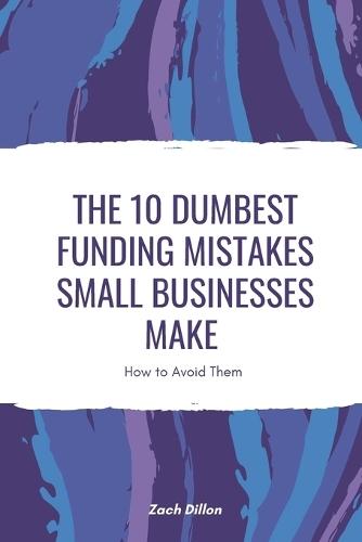 The 10 Dumbest Funding Mistakes Small Businesses Make