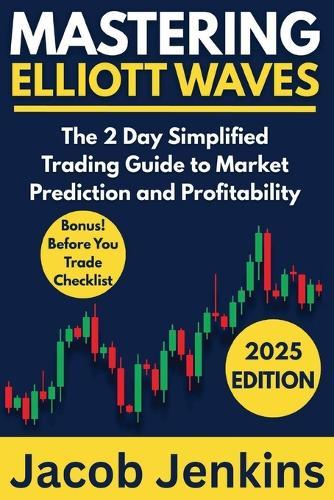 Mastering Elliott Waves: The 2 Day Simplified Trading Guide to Market Prediction and Profitability