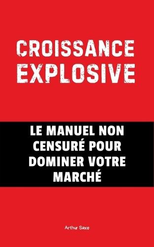 Croissance Explosive: Le Manuel Non Censuré Pour Dominer Votre Marché