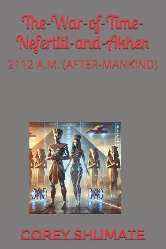 The-War-of-Time-Nefertiti-and-Akhen: 2112 A.M. (After-Mankind)