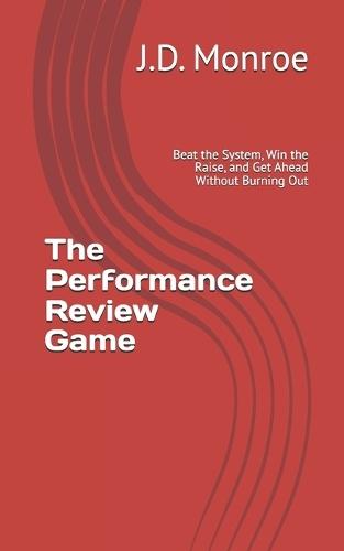The Performance Review Game: Beat the System, Win the Raise, and Get Ahead Without Burning Out