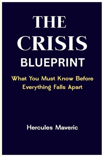 The Crisis Blueprint: What You Must Know Before Everything Falls Apart