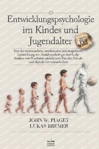 Entwicklungspsychologie: Von der Motorischen, Emotionalen & Kognitiven Entwicklung zur Sozialpsychologie durch die Analyse von Wachstumskontexten: Familie, Schule & Digitale Gemeinschaften +eBook PDF