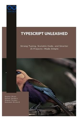 TypeScript Unleashed: Strong Typing, Scalable Code, and Smarter JS Projects-Made Simple