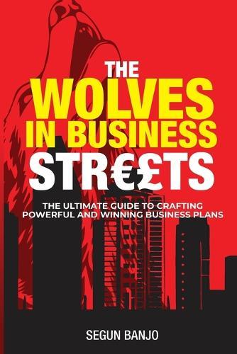 The Wolves In Business Streets: The Ultimate Guide To Crafting Powerful and Winning Business Plans