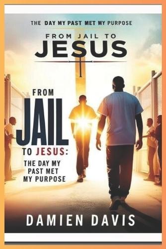 From Jail to Jesus: The Day My Past Met My Purpose
