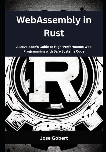 WebAssembly in Rust: A Developer's Guide to High-Performance Web Programming with Safe Systems Code