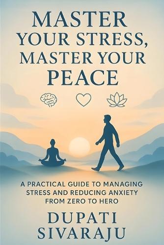 Master Your Stress, Master Your Peace: A Practical Guide to Managing Stress and Reducing Anxiety from Zero to Hero
