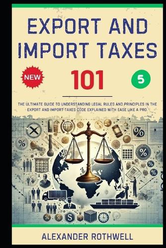 Export And Import Taxes 101: The Ultimate Guide to Understanding Legal Rules and Principles in the Export And Import Taxes Code Explained with Ease Like a Pro.