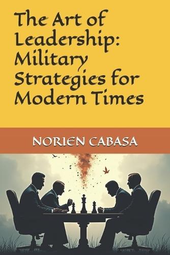 The Art of Leadership: Military Strategies for Modern Times