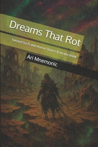 Dreams That Rot: Twisted Sci-Fi and Horror Stories from the Brink