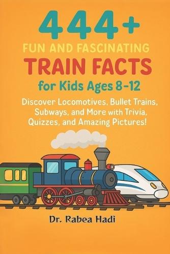 444+ Fun and Fascinating Train Facts for Kids Ages 8-12: Discover Locomotives, Bullet Trains, Subways, and More with Trivia, Quizzes, and Amazing Pictures!