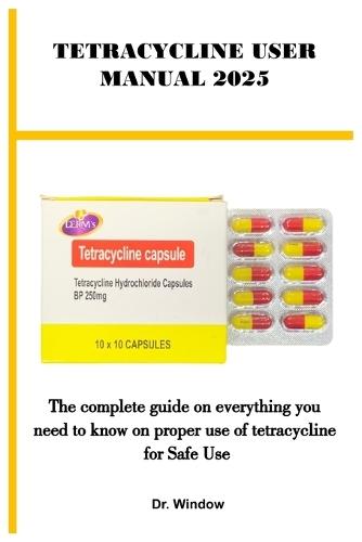 Tetracycline User Manual 2025: The complete guide on everything you need to know on proper use of tetracycline for Safe Use