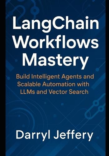 LangChain Workflows Mastery: Build Intelligent Agents and Scalable Automation with LLMs and Vector Search