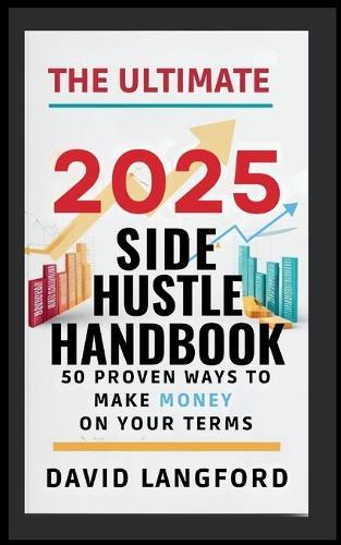 The Ultimate 2025 Side Hustle Handbook 50 Proven Ways to Make Money On Your Terms
