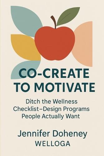 Co-Create to Motivate: Ditch the Wellness Checklist-Design Programs People Actually Want