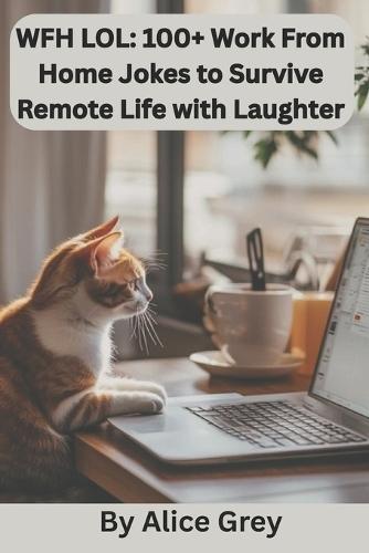 Wfh Lol: 100+ Work From Home Jokes to Survive Remote Life with Laughter: A Hilarious Collection of Zoom Fails, Slack Snafus, and Home Office Humor for Remote Workers Everywhere