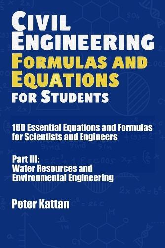 Civil Engineering Formulas and Equations for Students: 100 Essential Equations and Formulas for Scientists and Engineers - Part III: Water Resources and Environmental Engineering