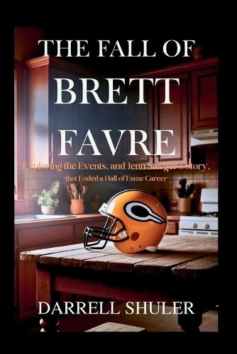 The Fall of Brett Favre: Exploring the Events, and Jenn Sterger's Story, That Ended a Hall of Fame Career