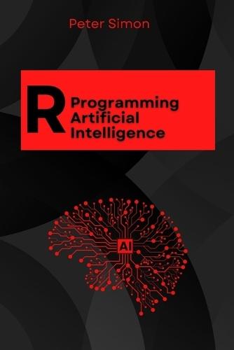 R Programming for AI: Learn to Build Intelligent Models, Analyze Data, and Unlock AI's Full Potential Using R's Cutting-Edge Tools and Libraries