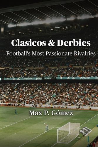 Clasicos & Derbies: Football's Most Passionate Rivalries