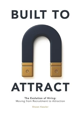 Built to Attract: The Evolution of Hiring: Moving from Recruitment to Attraction