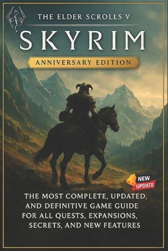 The Elder Scrolls V: Skyrim Anniversary Edition The Most Complete, Updated, and Definitive Game Guide for All Quests, Expansions, Secrets, and New Features