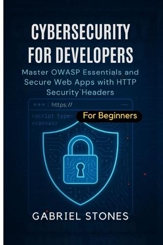 Cybersecurity for Developers: Master OWASP Essentials and Secure Web Apps with HTTP Security Headers within 7 days