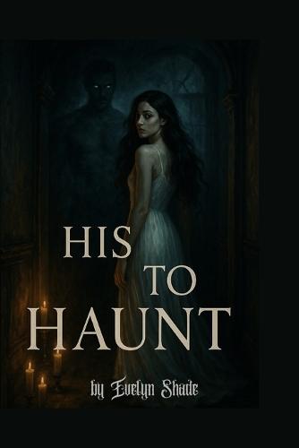 His To Haunt: A Horror Erotica of Possession, Obsession, and Flesh