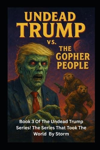 Undead Trump VS. The Gopher People: Undead Trump Book 3