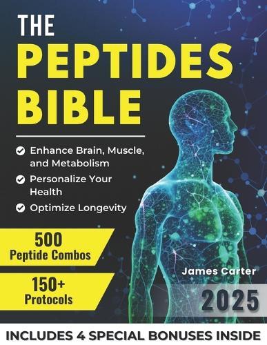 The Peptides Bible: The Ultimate Guide with 150+ Protocols and 500 Scientific Peptide Combinations to Enhance Brain, Muscle, and Metabolism, Optimize Longevity, and Personalize Your Health!