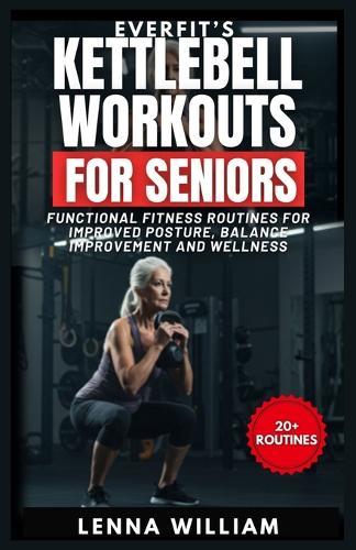 EverFit's Kettlebell Workouts for Seniors: Functional Fitness Routines for Improved Posture, Balance Improvement and Wellness