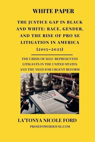 The Justice Gap in Black and White: Race, Gender, and the Rise of Pro Se Litigation in America (2015-2025): The Crisis of Self-Represented Litigants in the United States and the Need for Urgent Reform
