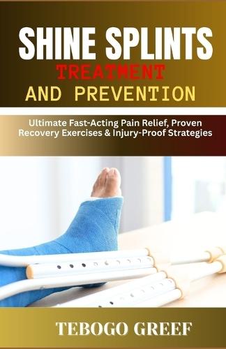 Shine Splints Treatment And Prevention: Ultimate Fast-Acting Pain Relief, Proven Recovery Exercises & Injury-Proof Strategies