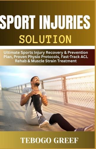 Sport Injuries Solution: Ultimate Sports Injury Recovery & Prevention Plan, Proven Physio Protocols, Fast-Track ACL Rehab & Muscle Strain Treatment