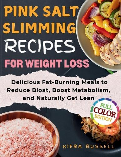 Pink Salt Slimming Recipes for Weight Loss: Delicious Fat-Burning Meals to Reduce Bloat, Boost Metabolism, and Naturally Get Lean