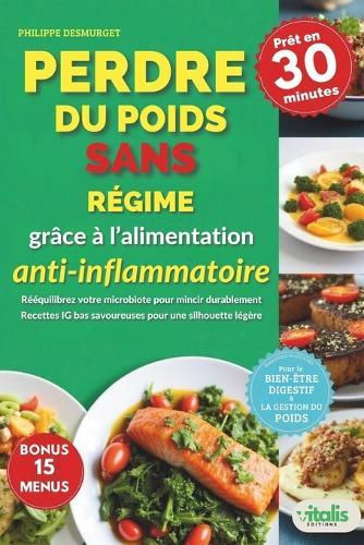 Perdre du poids sans régime grâce à l'alimentation anti-inflammatoire: Rééquilibrez votre microbiote et métabolisme avec des recettes IG bas - La méthode scientifiquement prouvée pour mincir durablement