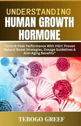 Understanding Human Growth Hormone: ""Unlock Peak Performance With HGH: Proven Natural Boost Strategies, Dosage Guidelines & Anti-Aging Benefits""