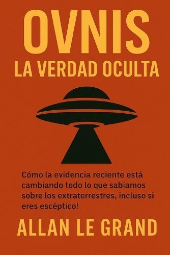 Ovnis: LA VERDAD OCULTA: Cómo la evidencia reciente está cambiando todo lo que sabíamos sobre los extraterrestres, ¡Incluso si eres escéptico!