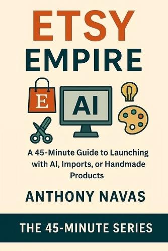 Etsy Empire: A 45-Minute Guide to Launching with Ai, Imports or Handmade Products