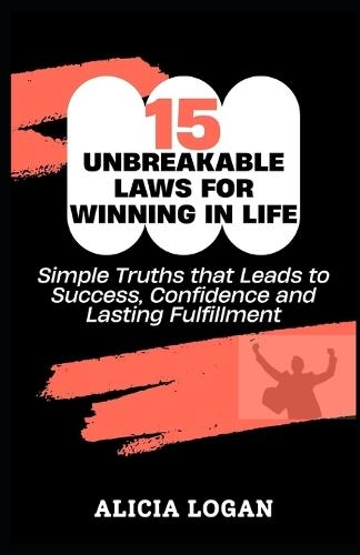 15 Unbreakable Laws for Winning in Life: Simple Truths that Leads to Success, Confidence and Lasting Fulfillment