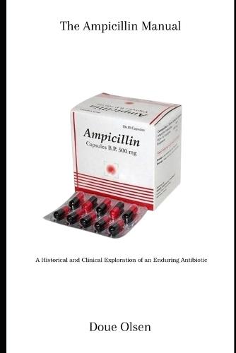 The Ampicillin Manual: A Historical and Clinical Exploration of an Enduring Antibiotic
