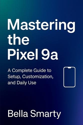 Mastering the Pixel 9a: A Complete Guide to Setup, Customization, and Daily Use