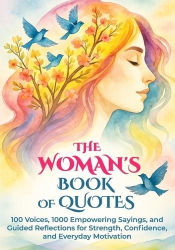 The Woman's Book of Quotes: 100 Voices, 1000 Empowering Sayings, and Guided Reflections for Strength, Confidence, and Everyday Motivation