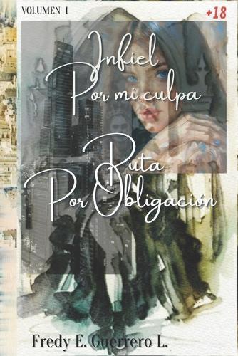 Infiel por tu culpa. Puta por obligación: Volumen 1