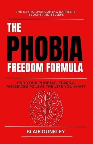 Phobia Freedom Formula: End your Fears, Phobias & Anxieties to Live the Life you Want