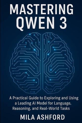 Mastering Qwen 3: A Practical Guide to Exploring and Using a Leading AI Model for Language, Reasoning, and Real-World Tasks