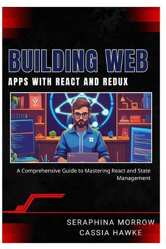 Building Web Apps with React and Redux: A Comprehensive Guide to Mastering React and State Management